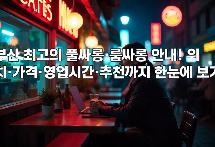 부산 최고의 풀싸롱·룸싸롱 안내! 위치·가격·영업시간·추천까지 한눈에 보기 부산 최고의 풀싸롱·룸싸롱 안내! 위치·가격·영업시간·추천까지 한눈에 보기