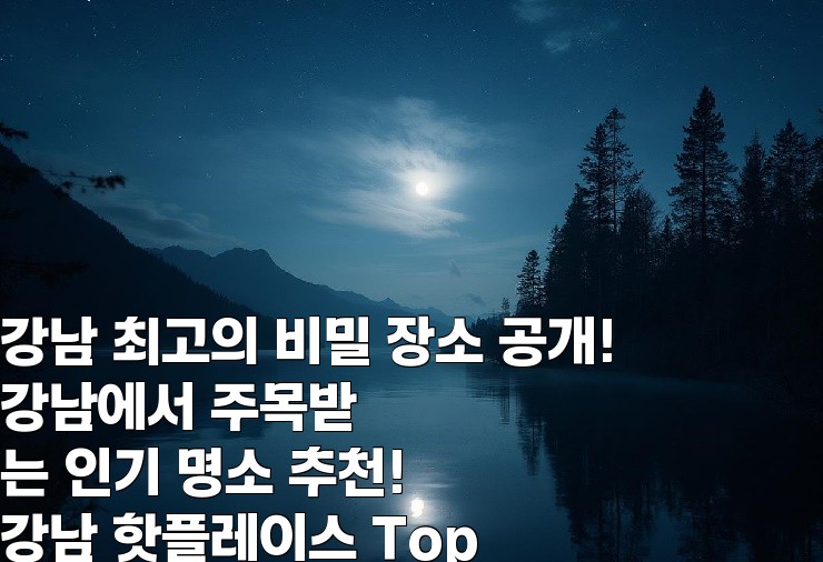 강남 최고의 비밀 장소 공개!  
강남에서 주목받는 인기 명소 추천!  
강남 핫플레이스 Top 10!  
강남에서만 만날 수 있는 특별한 경험!